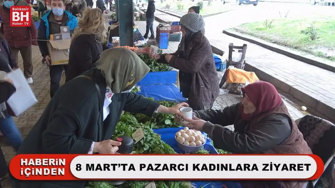 8 Mart'ta Pazarcı Kadınlara Ziyaret