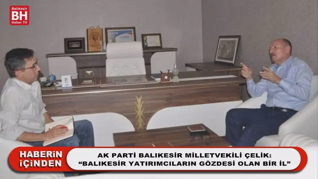 Ak Parti Balıkesir Milletvekili Çelik: 'Balıkesir Yatırımcıların Gözdesi Olan Bir İl'