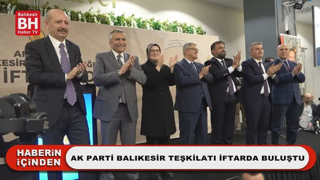 Ak Parti Balıkesir Teşkilatı İftarda Buluştu