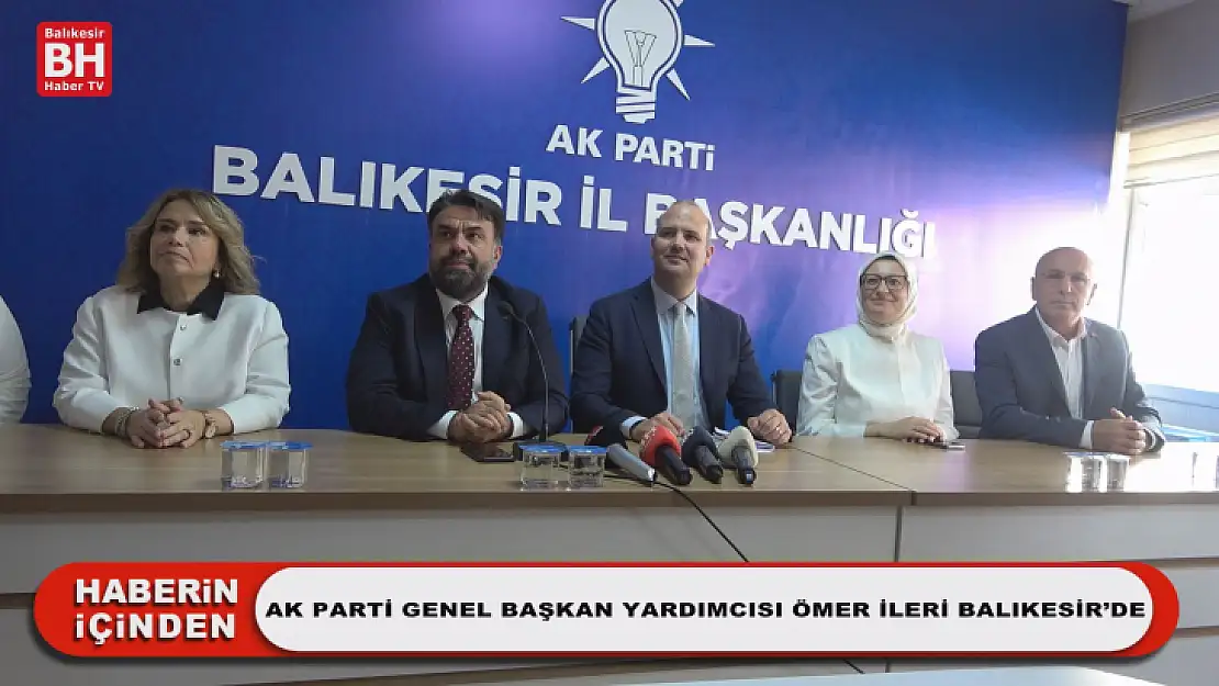 Ak Parti Genel Başkan Yardımcısı Ömer İleri Balıkesir'de