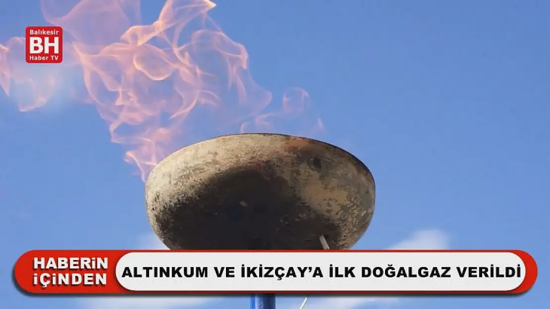 Altınkum ve İkizçay'a İlk Doğalgaz Verildi