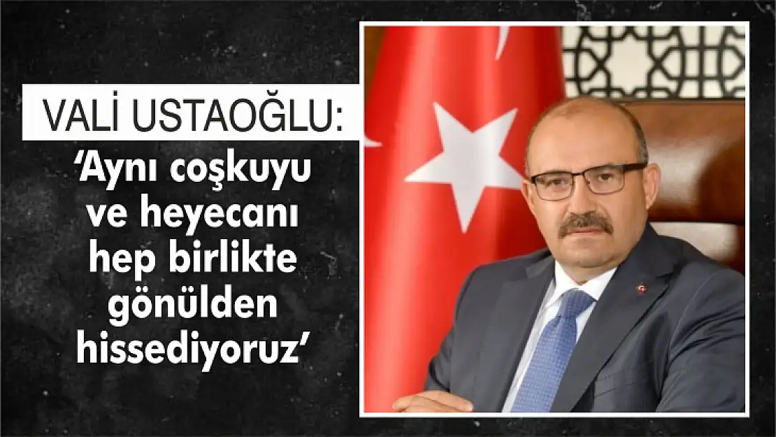 'Aynı coşkuyu ve heyecanı hep birlikte gönülden hissediyoruz'