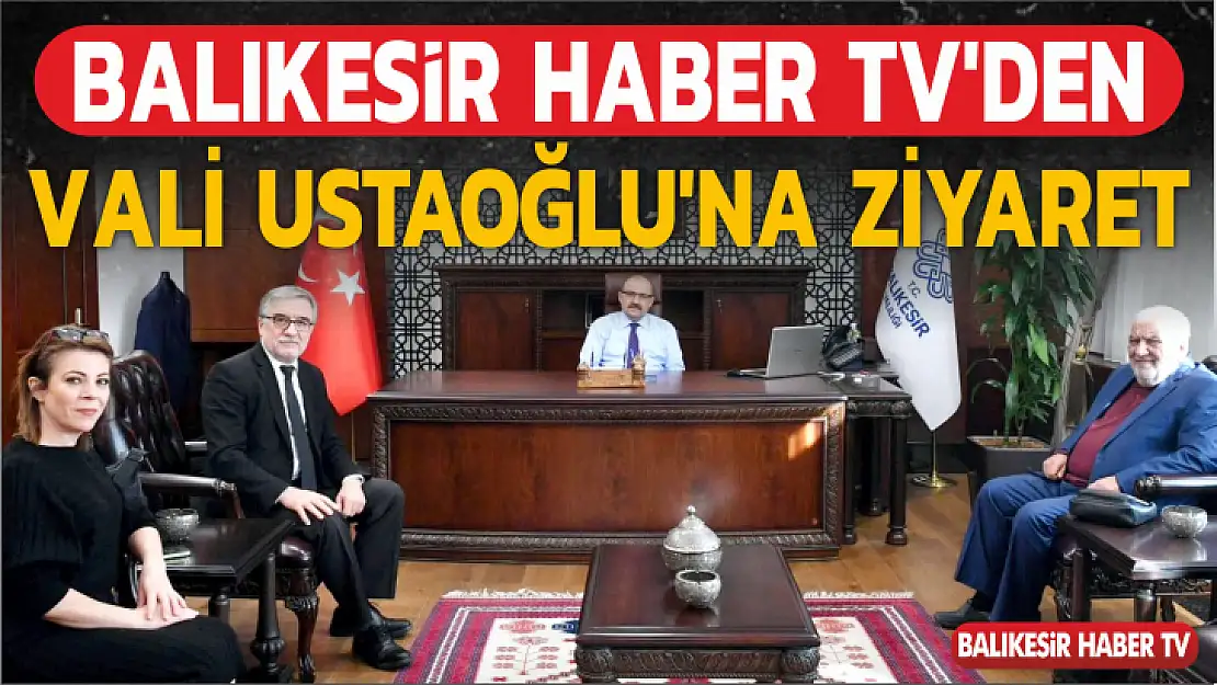 BALIKESİR HABER TV'DEN VALİ USTAOĞLU'NA ZİYARET