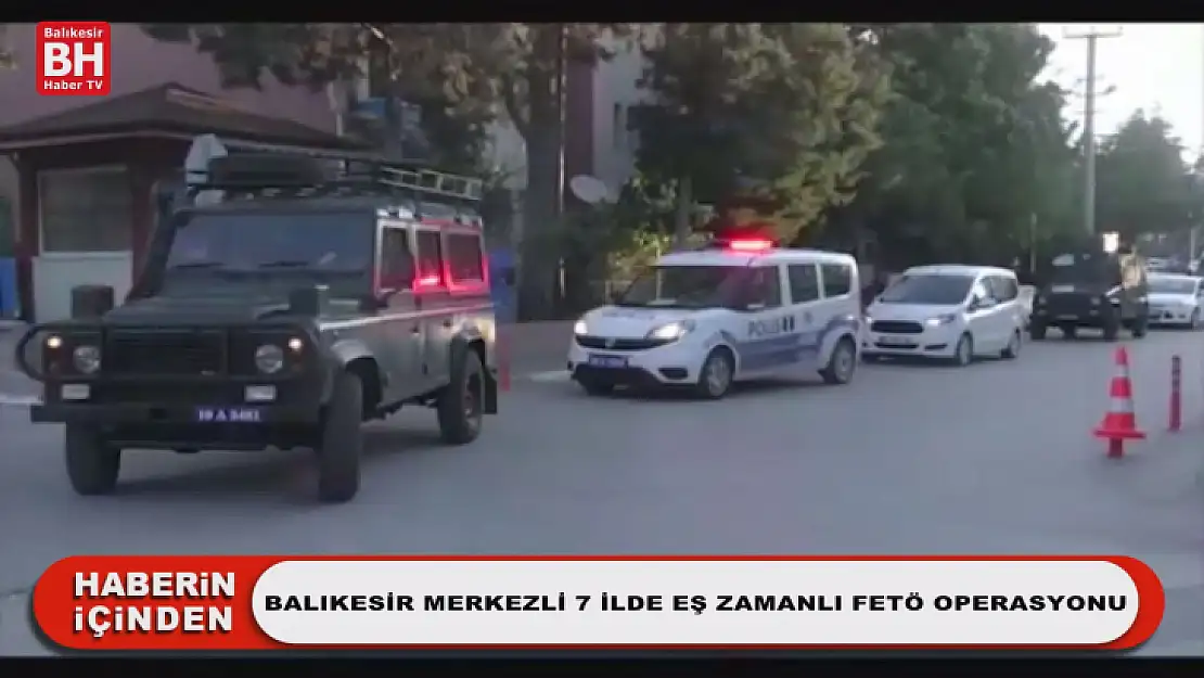 Balıkesir Merkezli 7 İlde Eş Zamanlı FETÖ Operasyonu