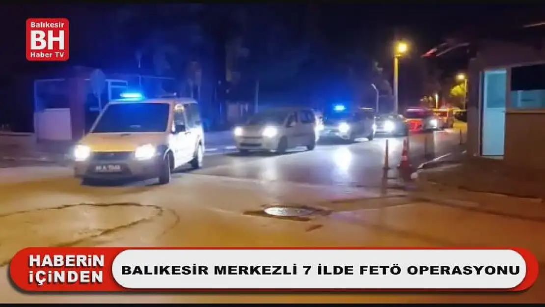 Balıkesir Merkezli 7 İlde FETÖ Operasyonu