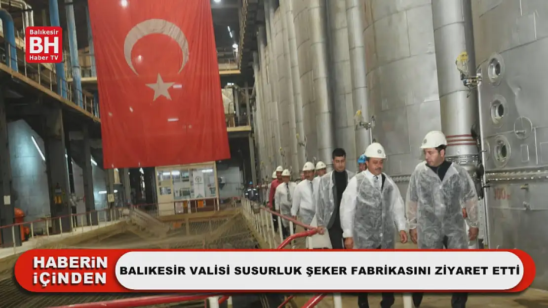 Balıkesir Valisi Susurluk Şeker Fabrikasını Ziyaret Etti