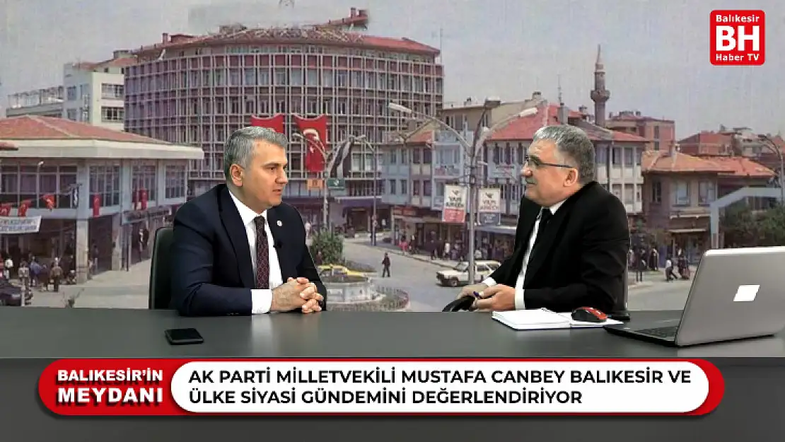 Balıkesirin Meydanı - Ak Parti Balıkesir Milletvekili Mustafa Canbey Siyasi Gündemi Değerlendiriyor