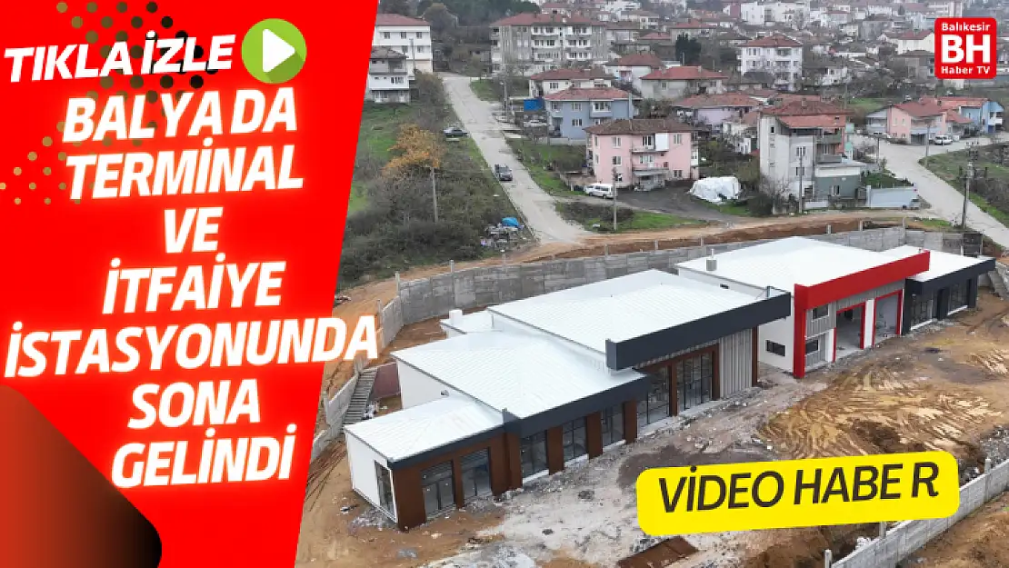 BALYA'DA TERMİNAL VE İTFAİYE İSTASYONUNDA SONA GELİNDİ