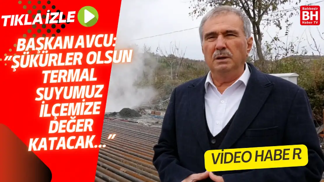 BAŞKAN AVCU: 'ŞÜKÜRLER OLSUN TERMAL SUYUMUZ İLÇEMİZE DEĞER KATACAK...'