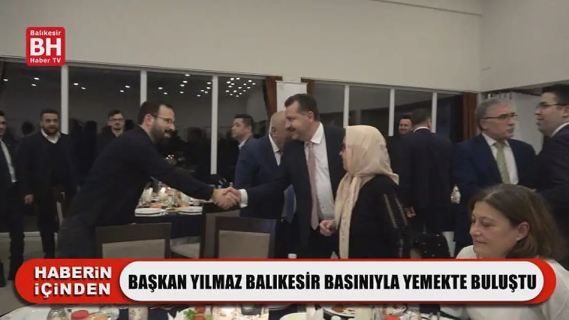 Başkan Yılmaz Balıkesir Basınıyla Yemekte Buluştu
