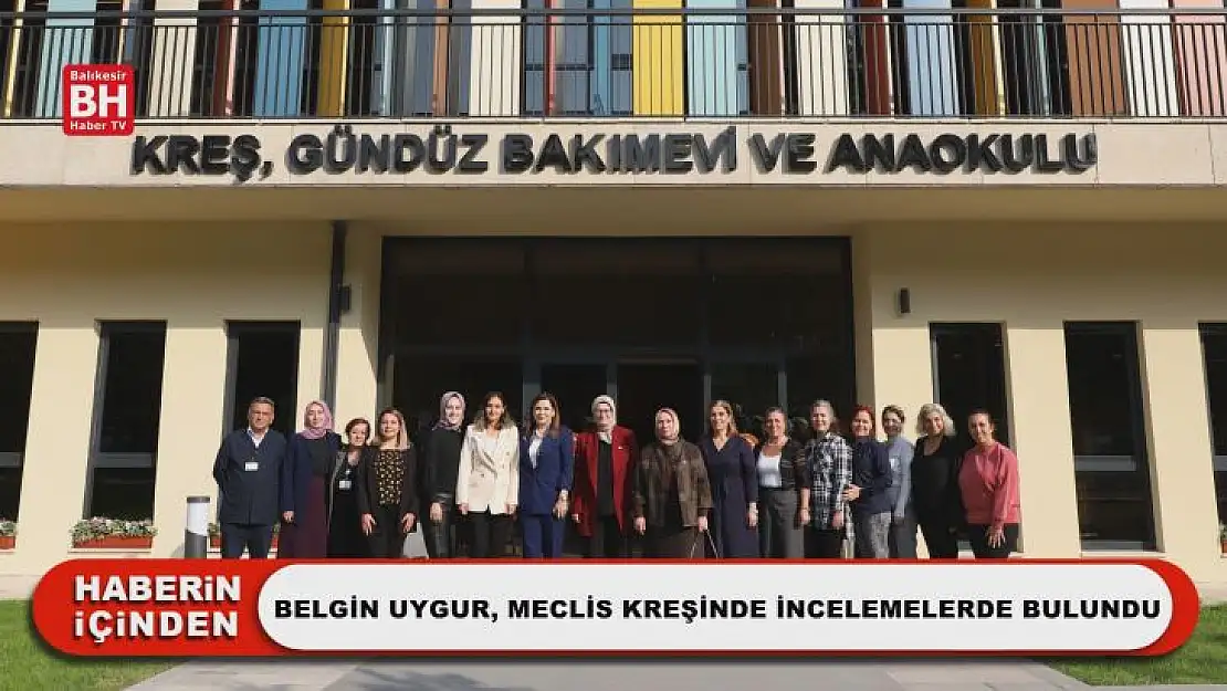 Belgin Uygur, Meclis Kreşinde İncelemelerde Bulundu