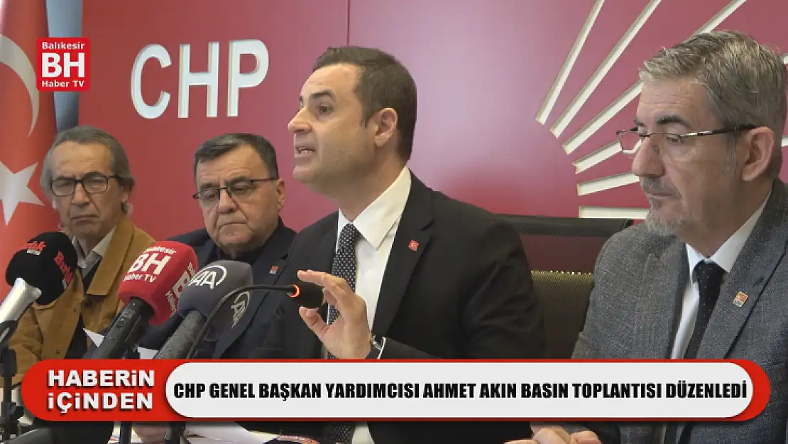 CHP Genel Başkan Yardımcısı Ahmet Akın Basın Toplantısı Düzenledi