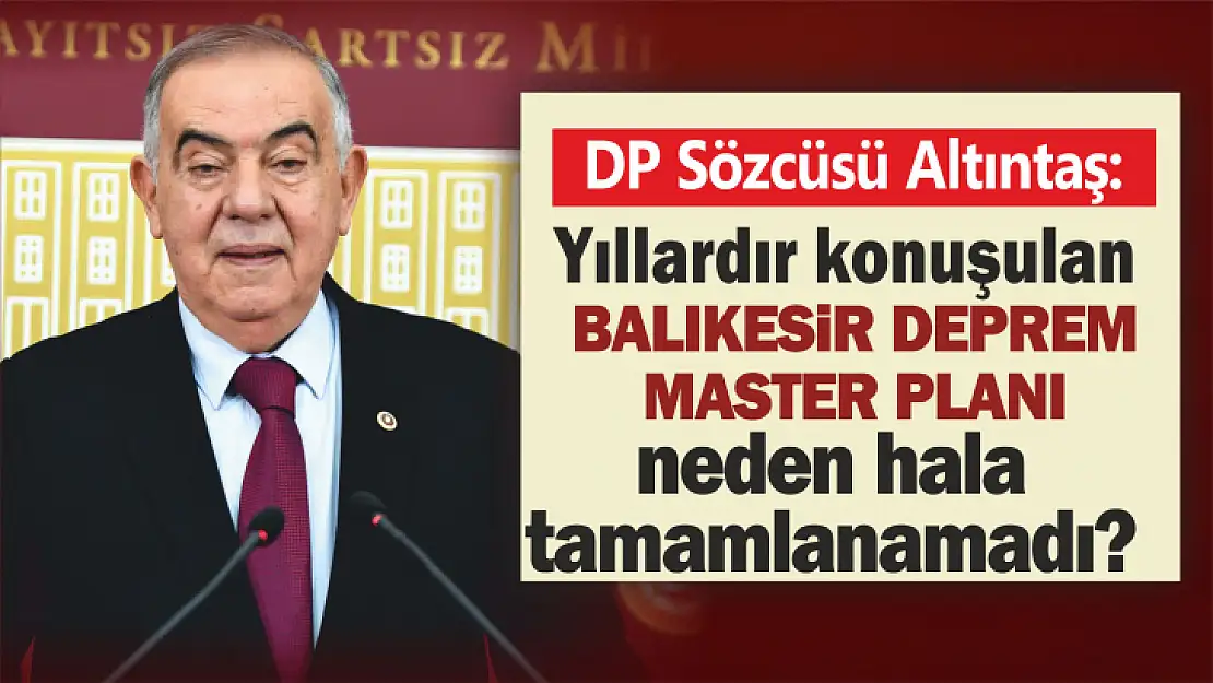 DP Sözcüsü Altıntaş: Yıllardır konuşulan Balıkesir Deprem Master Planı neden hala tamamlanamadı?