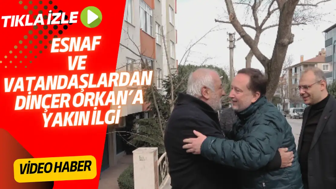 ESNAF VE VATANDAŞLARDAN DİNÇER ORKAN'A YAKIN İLGİ