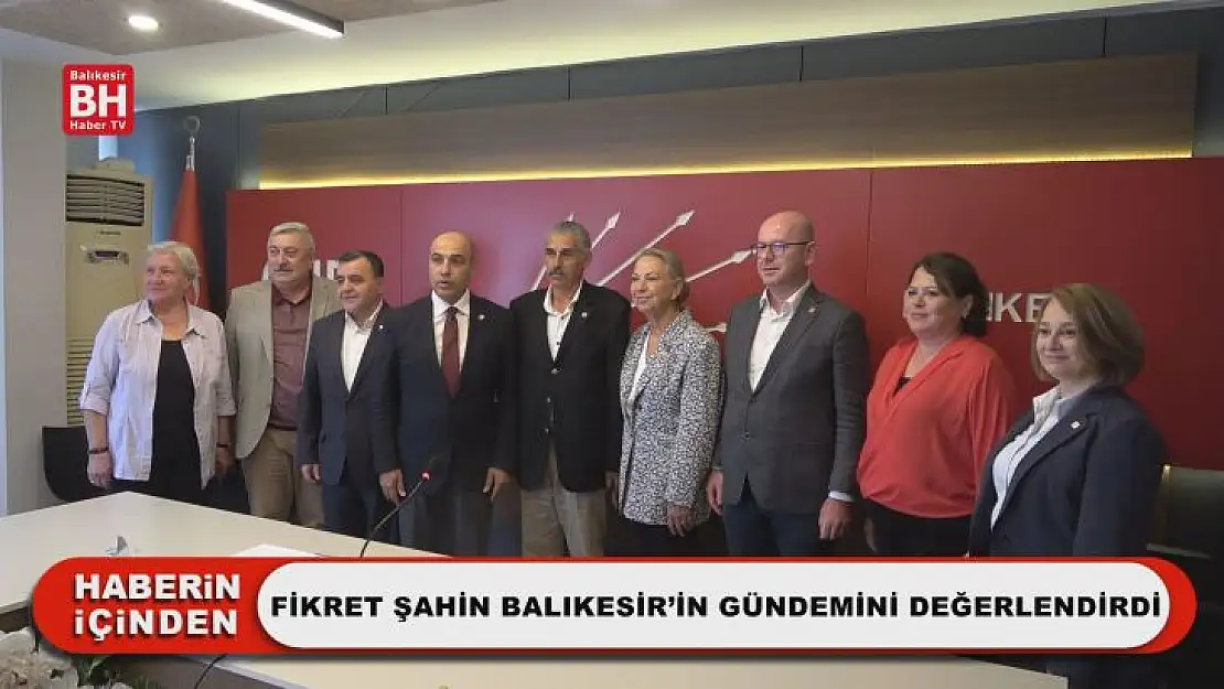 Fikret Şahin Balıkesir'in Gündemini Değerlendirdi