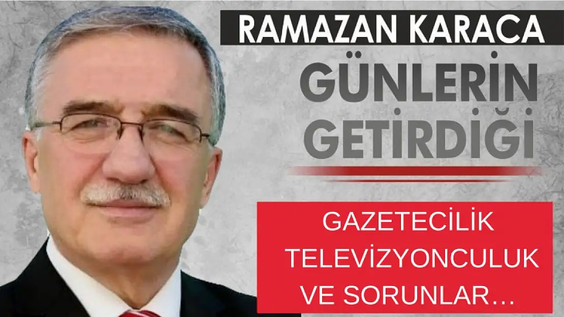 GAZETECİLİK, TELEVİZYONCULUK VE SORUNLAR…