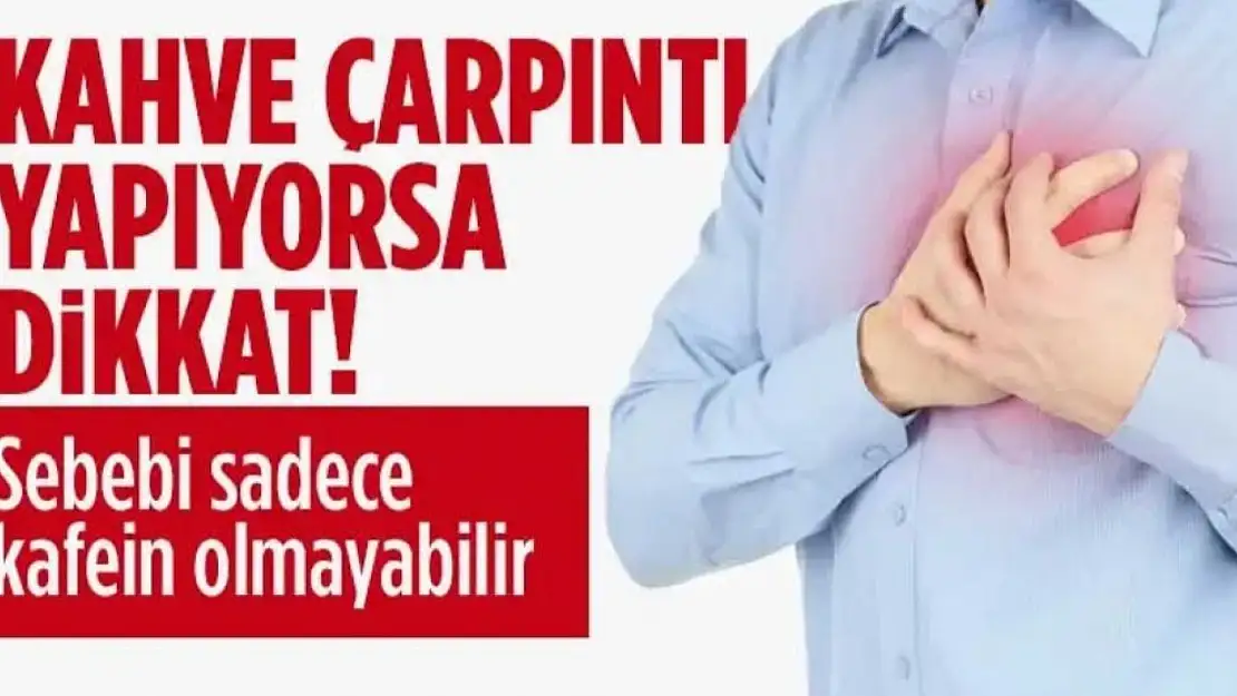 Kahve çarpıntı yapıyorsa dikkat! Sebebi sadece kafein olmayabilir