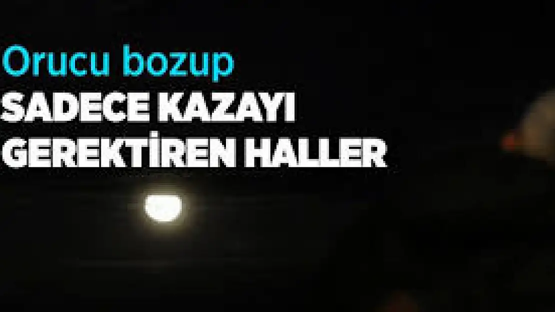 Orucu bozup, kazayı gerektiren hâller