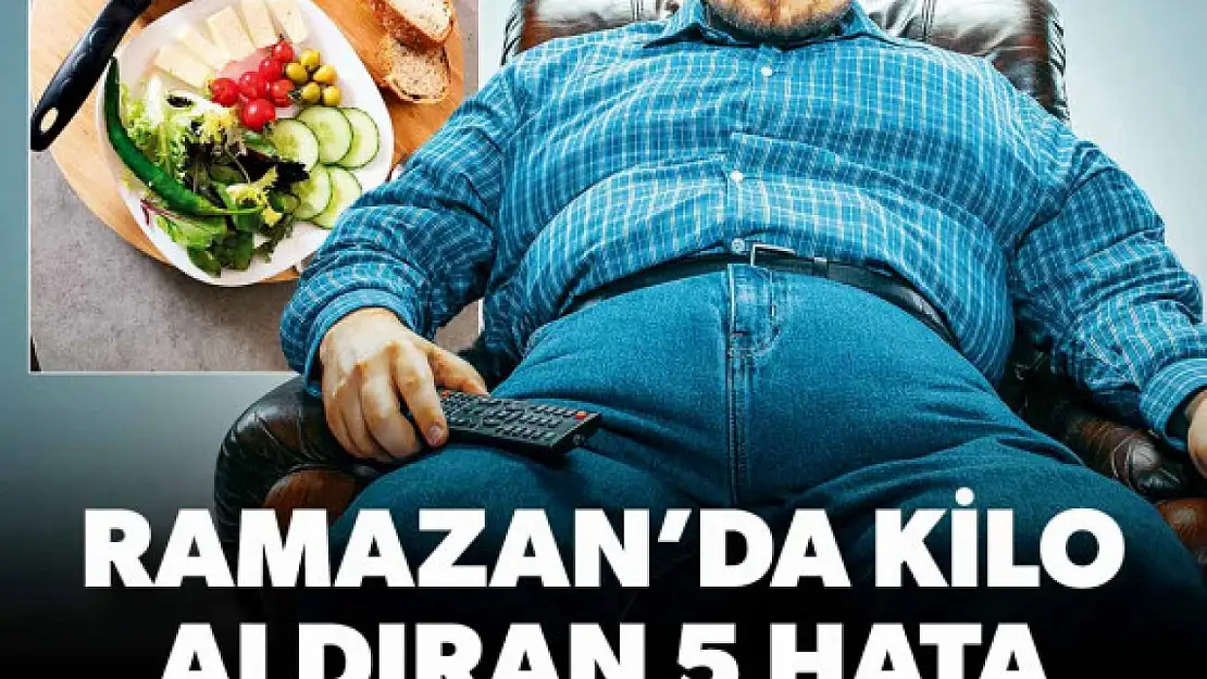 Ramazan'da kilo aldıran 5 hata