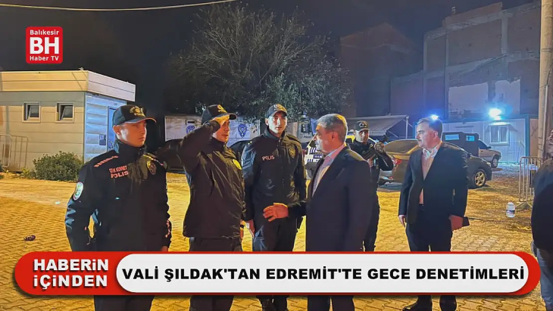 Vali Şıldak'tan Edremit'te Gece Denetimleri