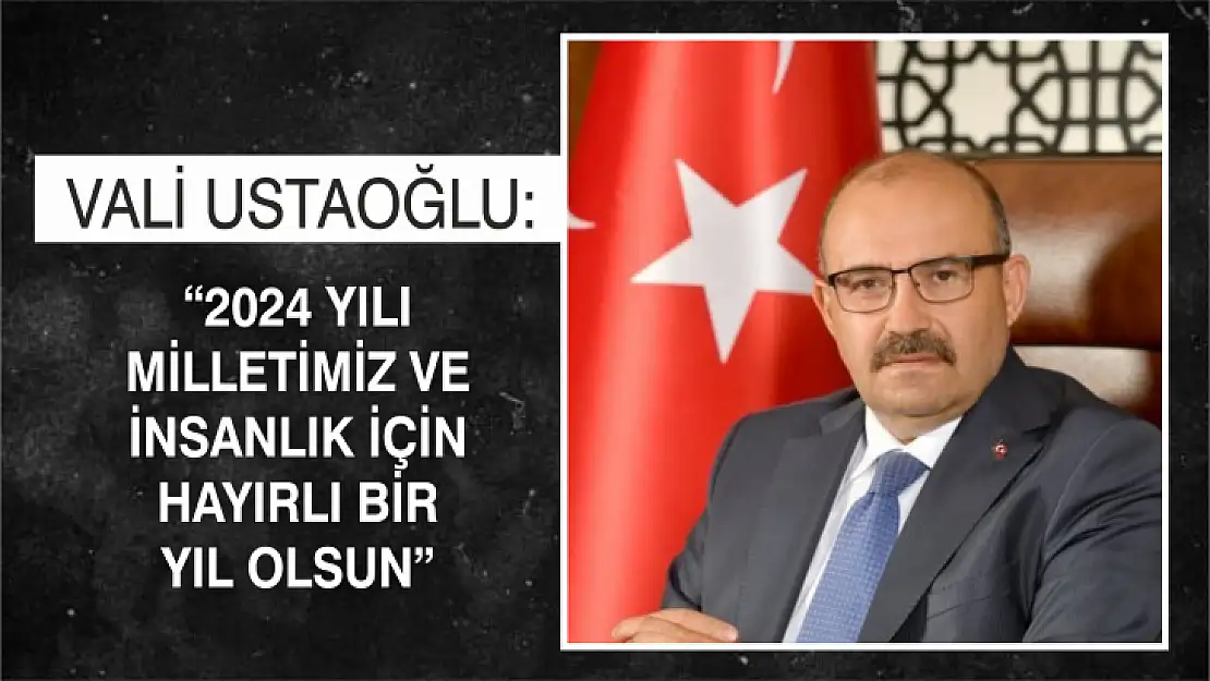 Vali Ustaoğlu: ' 2024 Yılı milletimiz ve insanlık için hayırlı bir yıl olsun'