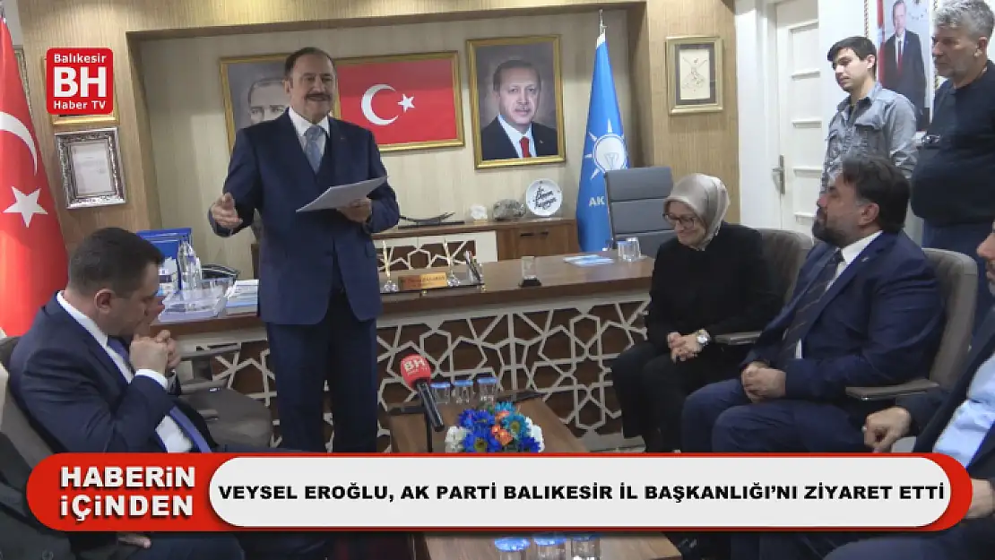 Veysel Eroğlu, Ak Parti Balıkesir İl Başkanlığı'nı Ziyaret Etti