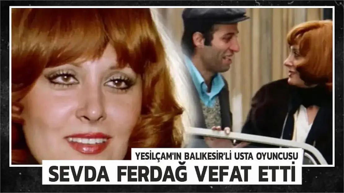 YESİLÇAM'IN BALIKESİR'Lİ USTA OYUNCUSU  SEVDA FERDAĞ VEFAT ETTİ..