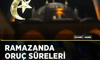 Ramazanda oruç süreleri dünya genelinde 12 ila 15 saat olacak
