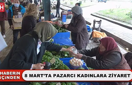 8 Mart'ta Pazarcı Kadınlara Ziyaret
