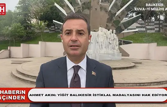 Ahmet Akın: Yiğit Balıkesir İstiklal Madalyasını Hak Ediyor