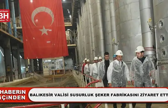 Balıkesir Valisi Susurluk Şeker Fabrikasını Ziyaret Etti