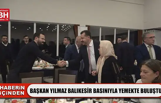 Başkan Yılmaz Balıkesir Basınıyla Yemekte Buluştu