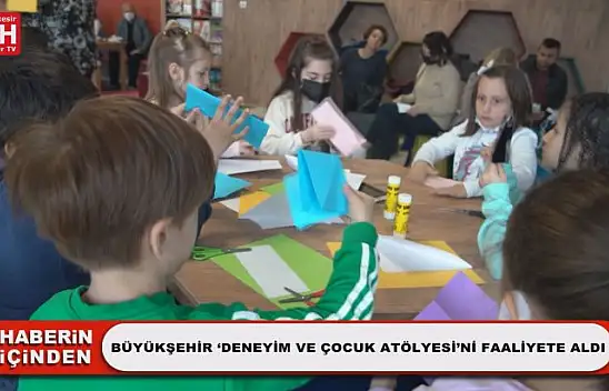 Büyükşehir 'Deneyim Ve Çocuk Atölyesi'ni Faaliyete Aldı