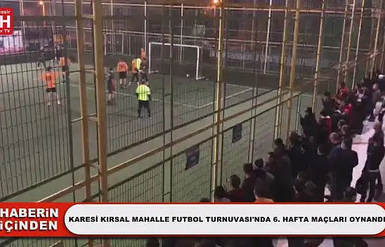 Karesi Kırsal Mahalle Futbol Turnuvası'nda 6. Hafta Maçları Oynandı
