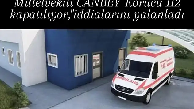Milletvekili Mustafa Canbey 'Korucu112 kapatılıyor' iddialarını yalanladı