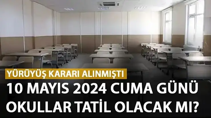 10 Mayıs 2024 Cuma günü okullar tatil mi? İş bırakma kararı alınmıştı, yarın okul var mı?