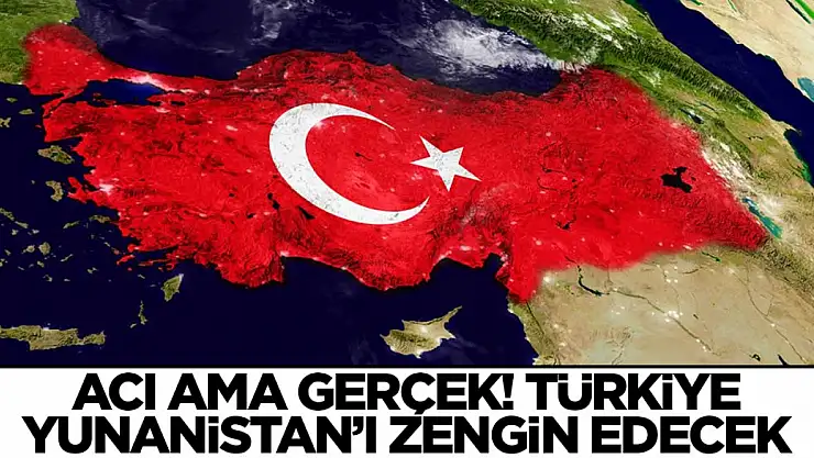 Acı ama gerçek: Türkiye Yunanistan'ı zengin edecek