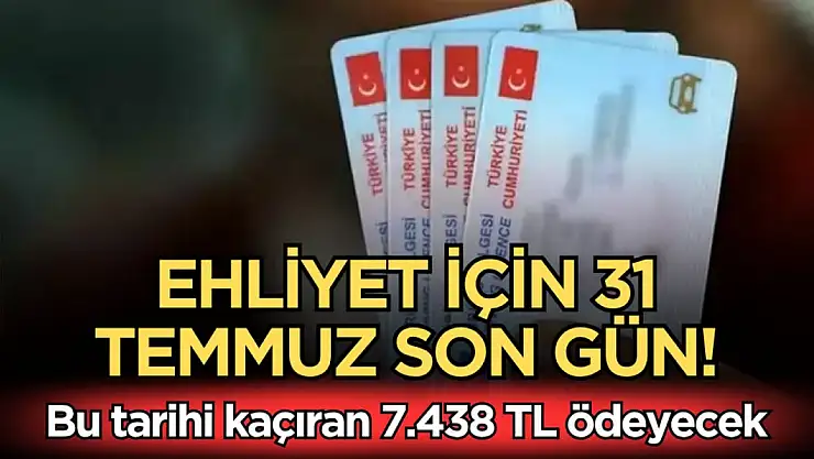 Ehliyet için 31 Temmuz son gün! Bu tarihi kaçıran 7.438 TL ödeyecek