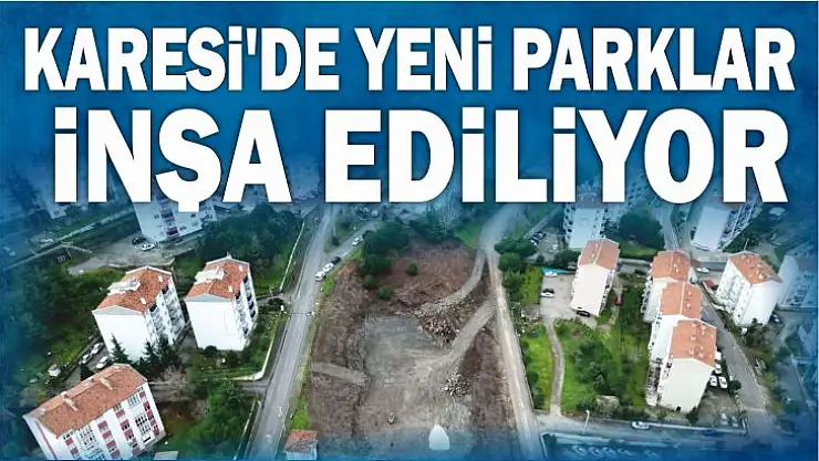 KARESİ'DE YENİ PARKLAR İNŞA EDİLİYOR