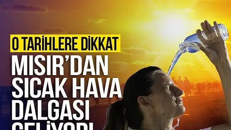 Nihayet...Mısır'dan sıcak hava dalgası geliyor!