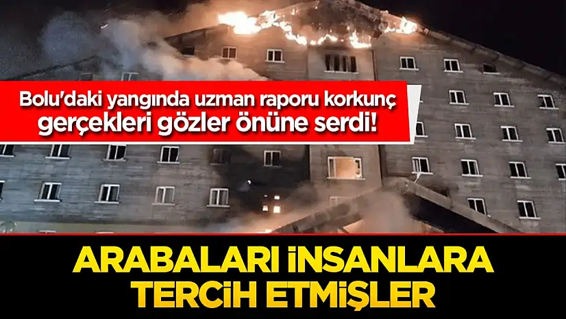 Bolu'daki yangında uzman raporu korkunç gerçekleri gözler önüne serdi! Arabaları in sanlara tercih etmişler
