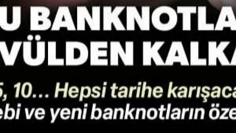 Bu banknotlar tedavülden kalkacak: Hepsi tarihe karışacak
