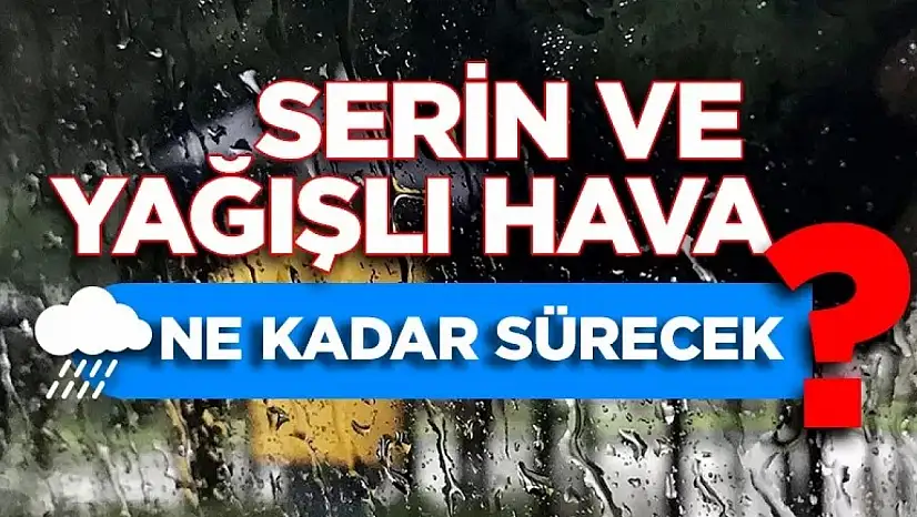 Serin ve yağışlı hava ne kadar sürecek?