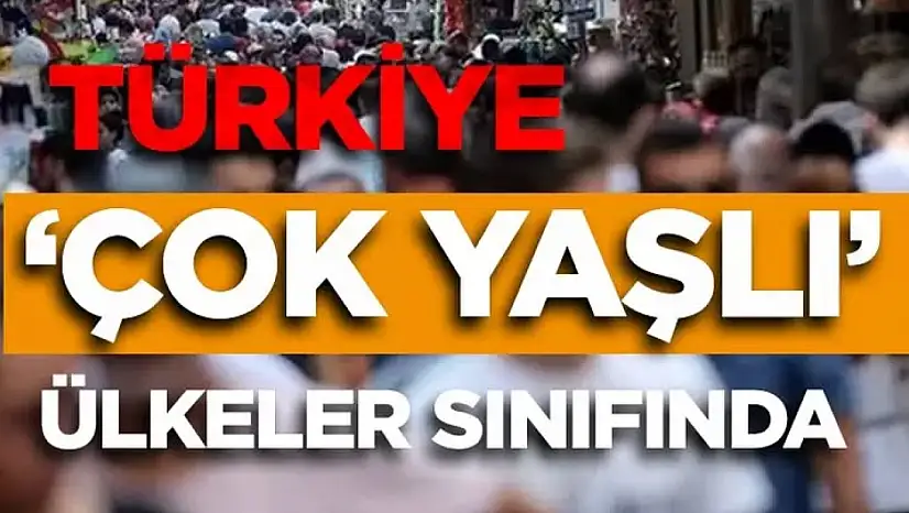 Türkiye 'çok yaşlı ülkeler' sınıfına dahil oldu