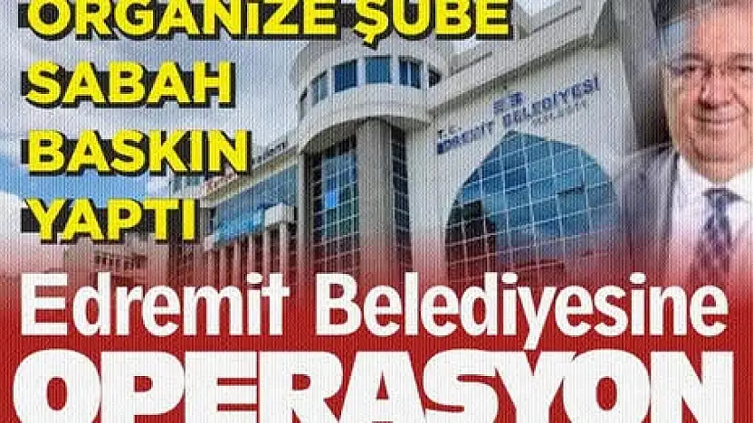 CHP'li Edremit Belediyesine operasyon. Gözaltılar başladı