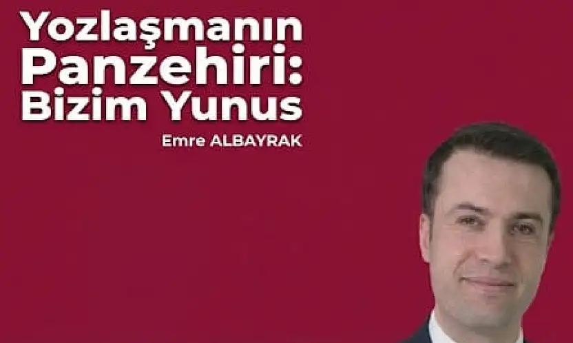 Emre Albayrak yazdı: Yozlaşmanın Panzehiri: Bizim Yunus
