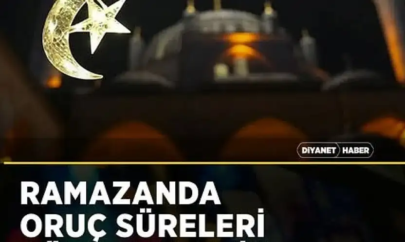 Ramazanda oruç süreleri dünya genelinde 12 ila 15 saat olacak